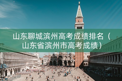 山东聊城滨州高考成绩排名（山东省滨州市高考成绩）