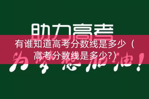 有谁知道高考分数线是多少（高考分数线是多少?）