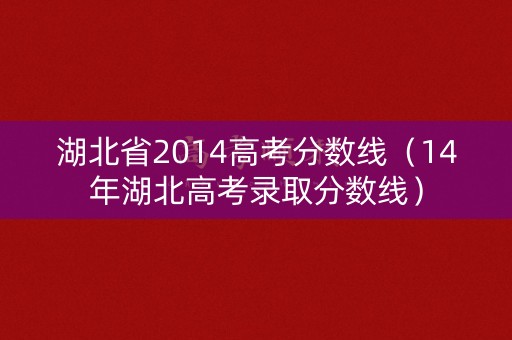 湖北省2014高考分数线（14年湖北高考录取分数线）