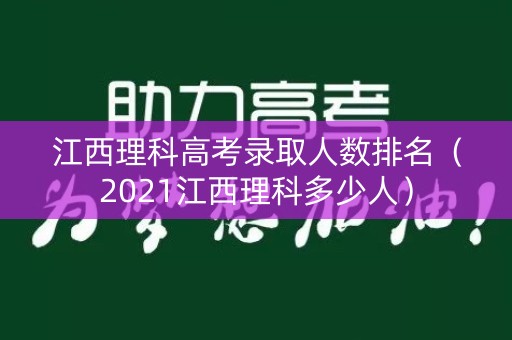江西理科高考录取人数排名（2021江西理科多少人）