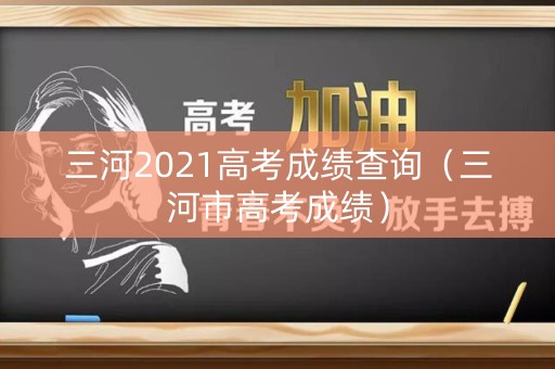 三河2021高考成绩查询（三河市高考成绩）