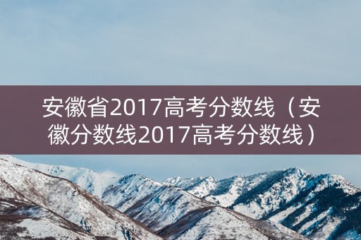 安徽省2017高考分数线（安徽分数线2017高考分数线）
