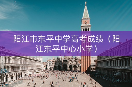 阳江市东平中学高考成绩（阳江东平中心小学）
