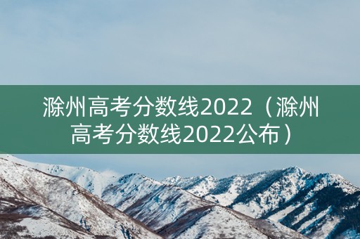 滁州高考分数线2022（滁州高考分数线2022公布）