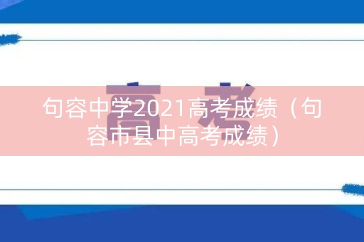 句容中学2021高考成绩（句容市县中高考成绩）