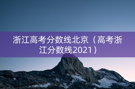 浙江高考分数线北京（高考浙江分数线2021）