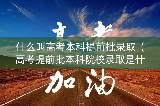 什么叫高考本科提前批录取（高考提前批本科院校录取是什么意思）