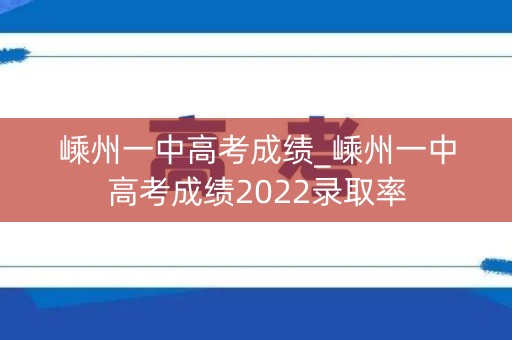 嵊州一中高考成绩_嵊州一中高考成绩2022录取率