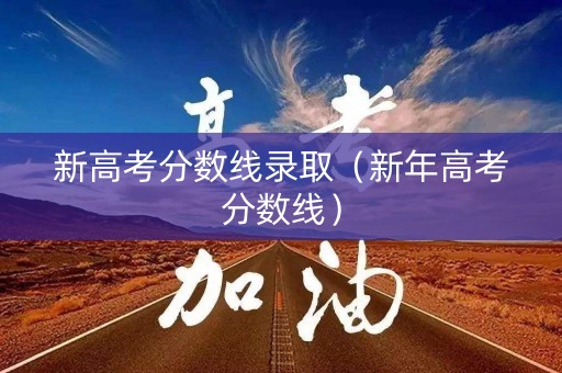 新高考分数线录取（新年高考分数线）