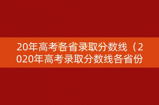 20年高考各省录取分数线（2020年高考录取分数线各省份）
