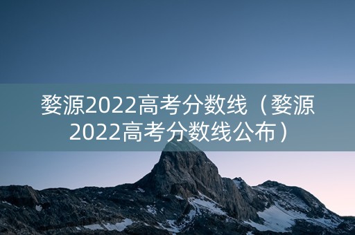 婺源2022高考分数线（婺源2022高考分数线公布）