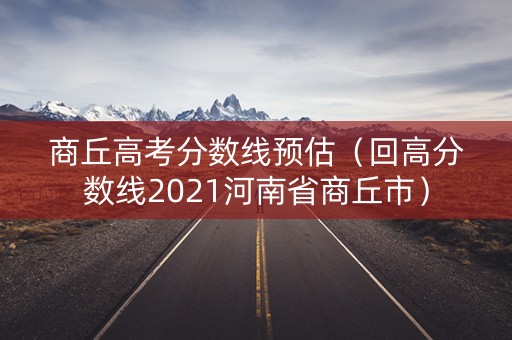 商丘高考分数线预估（回高分数线2021河南省商丘市）