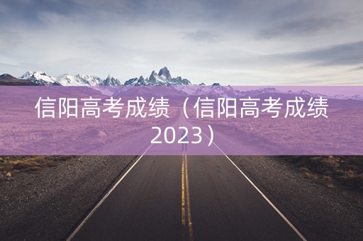 信阳高考成绩（信阳高考成绩2023）