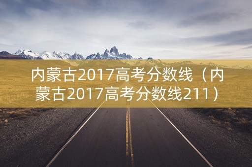 内蒙古2017高考分数线（内蒙古2017高考分数线211）