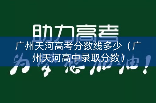 广州天河高考分数线多少（广州天河高中录取分数）