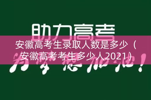 安徽高考生录取人数是多少（安徽高考考生多少人2021）