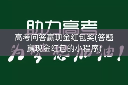 高考问答赢现金红包奖(答题赢现金红包的小程序)