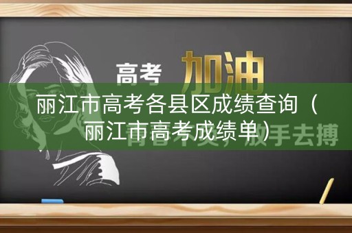 丽江市高考各县区成绩查询（丽江市高考成绩单）