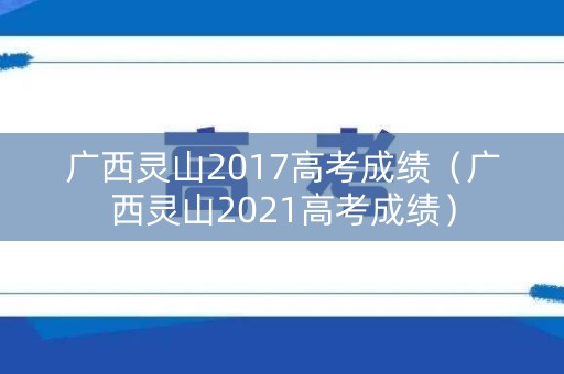 广西灵山2017高考成绩（广西灵山2021高考成绩）