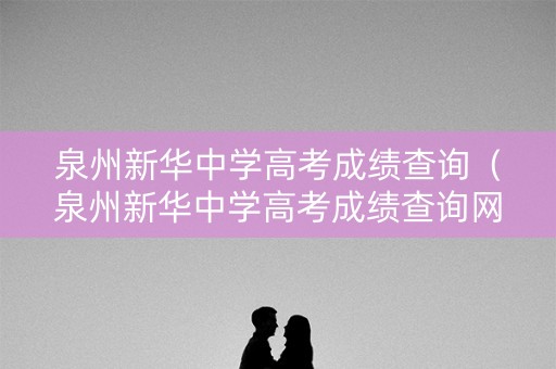 泉州新华中学高考成绩查询（泉州新华中学高考成绩查询网站）