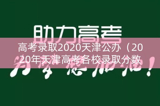 高考录取2020天津公办（2020年天津高考各校录取分数线）