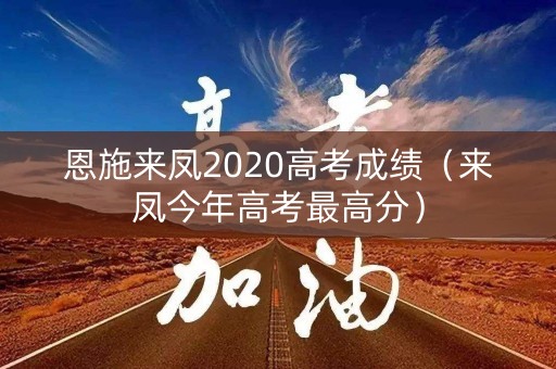 恩施来凤2020高考成绩（来凤今年高考最高分）