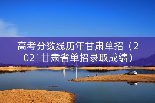高考分数线历年甘肃单招（2021甘肃省单招录取成绩）