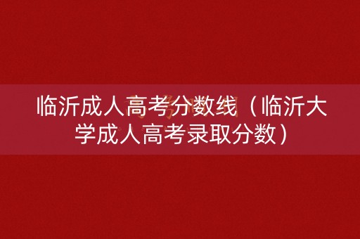 临沂成人高考分数线（临沂大学成人高考录取分数）