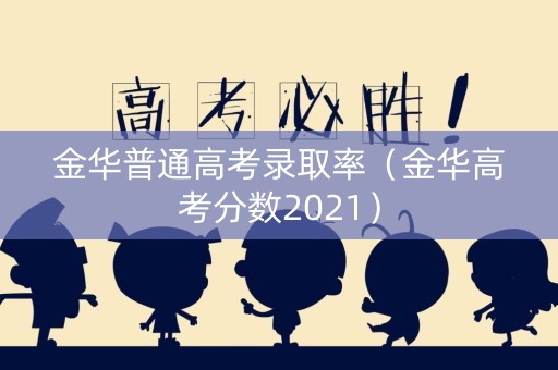 金华普通高考录取率（金华高考分数2021）