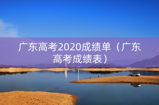 广东高考2020成绩单（广东高考成绩表）
