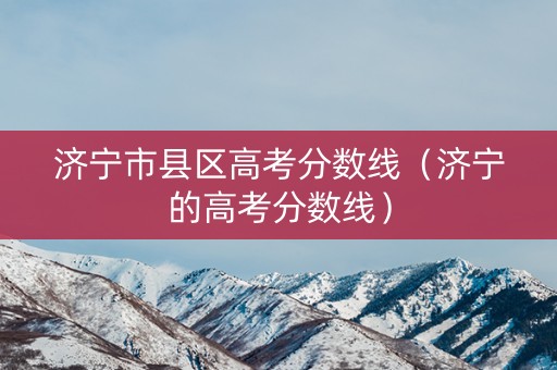 济宁市县区高考分数线（济宁的高考分数线）