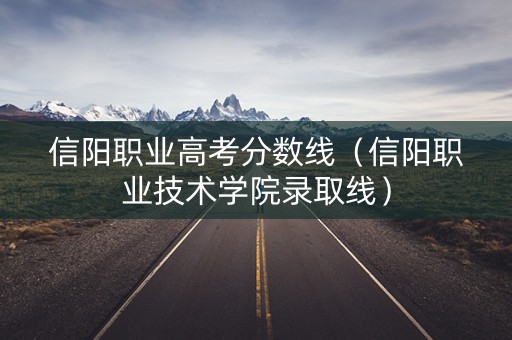 信阳职业高考分数线（信阳职业技术学院录取线）