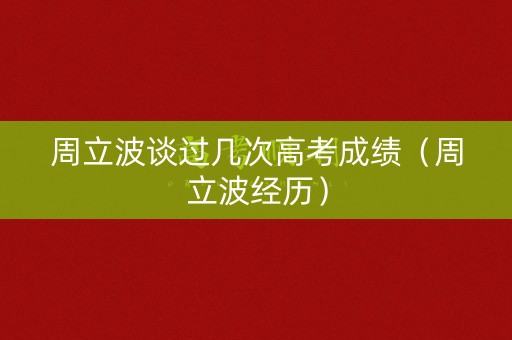 周立波谈过几次高考成绩（周立波经历）