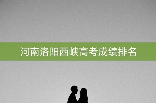 河南洛阳西峡高考成绩排名