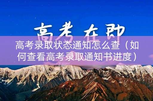 高考录取状态通知怎么查（如何查看高考录取通知书进度）