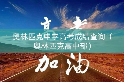 奥林匹克中学高考成绩查询（奥林匹克高中部）