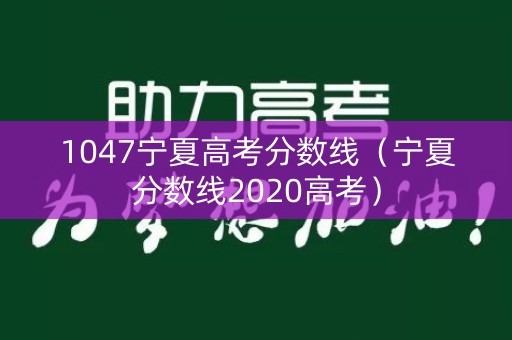 1047宁夏高考分数线（宁夏分数线2020高考）