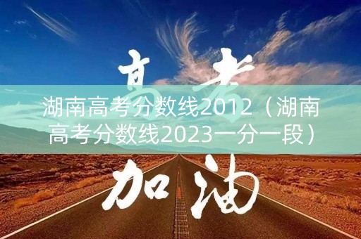 湖南高考分数线2012（湖南高考分数线2023一分一段）