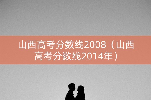 山西高考分数线2008（山西高考分数线2014年）