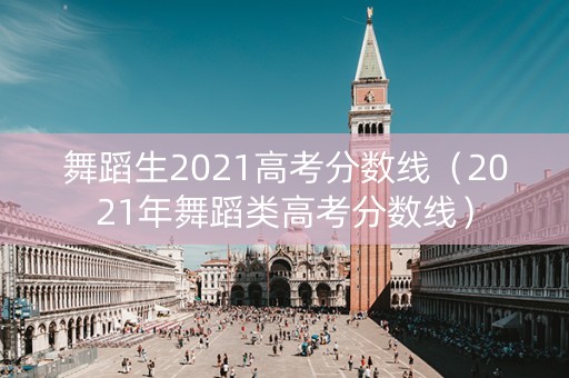 舞蹈生2021高考分数线（2021年舞蹈类高考分数线）