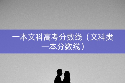 一本文科高考分数线（文科类一本分数线）