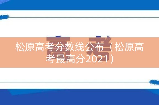 松原高考分数线公布（松原高考最高分2021）