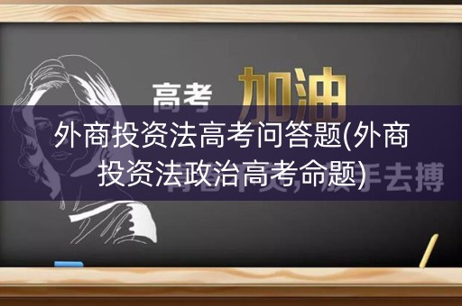 外商投资法高考问答题(外商投资法政治高考命题)