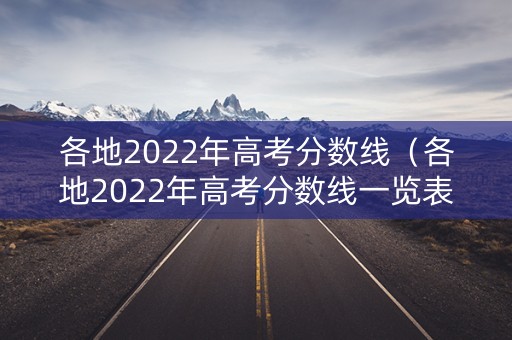各地2022年高考分数线（各地2022年高考分数线一览表）