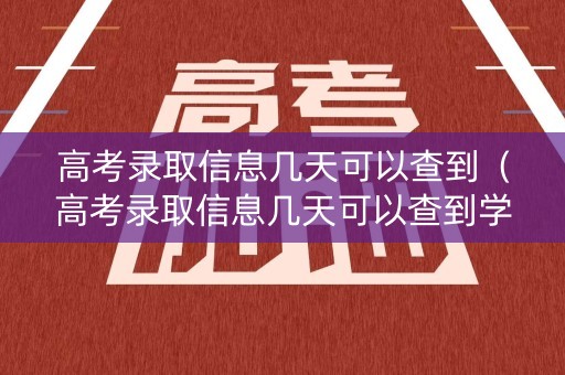 高考录取信息几天可以查到（高考录取信息几天可以查到学籍）