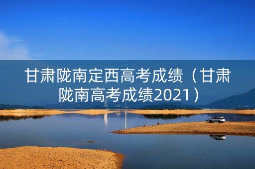 甘肃陇南定西高考成绩（甘肃陇南高考成绩2021）