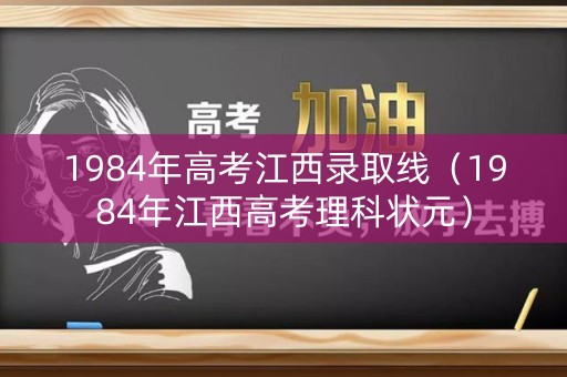 1984年高考江西录取线（1984年江西高考理科状元）