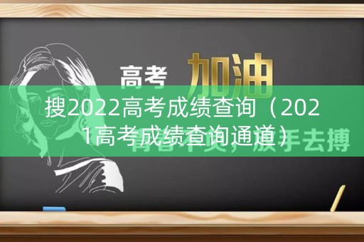 搜2022高考成绩查询（2021高考成绩查询通道）