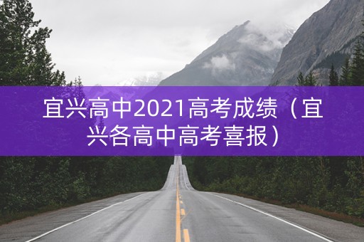 宜兴高中2021高考成绩（宜兴各高中高考喜报）