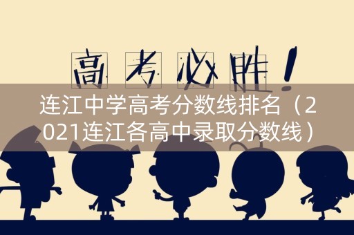 连江中学高考分数线排名（2021连江各高中录取分数线）